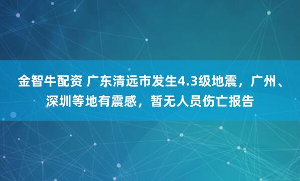金智牛配资 广东清远市发生4.3级地震，广州、深圳等地有震感，暂无人员伤亡报告