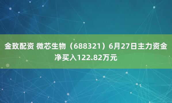 金致配资 微芯生物（688321）6月27日主力资金净买入122.82万元
