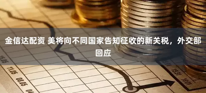 金信达配资 美将向不同国家告知征收的新关税,外交部回应