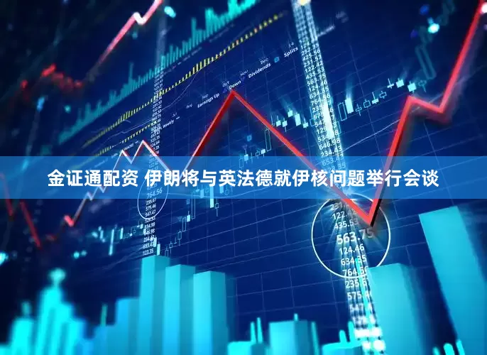 金证通配资 伊朗将与英法德就伊核问题举行会谈
