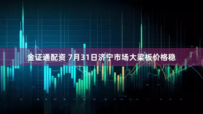 金证通配资 7月31日济宁市场大梁板价格稳