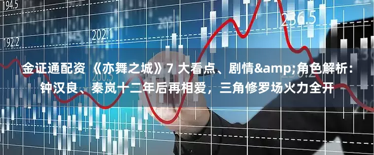 金证通配资 《亦舞之城》7 大看点、剧情&角色解析：钟汉良、秦岚十二年后再相爱，三角修罗场火力全开