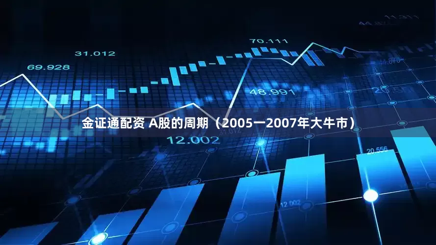金证通配资 A股的周期（2005一2007年大牛市）