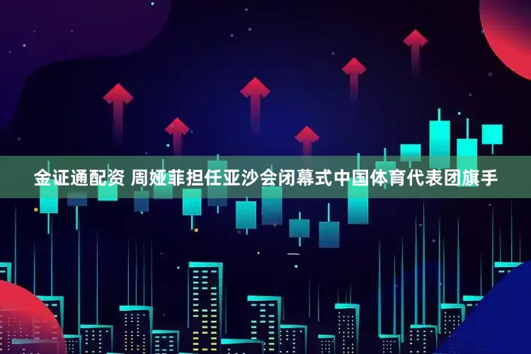 金证通配资 周娅菲担任亚沙会闭幕式中国体育代表团旗手