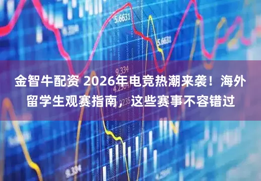 金智牛配资 2026年电竞热潮来袭！海外留学生观赛指南，这些赛事不容错过