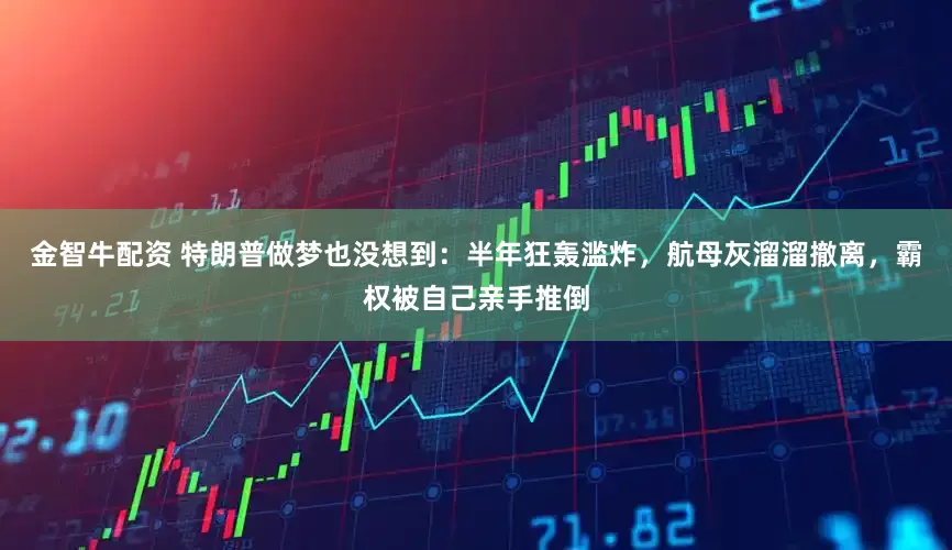 金智牛配资 特朗普做梦也没想到：半年狂轰滥炸，航母灰溜溜撤离，霸权被自己亲手推倒