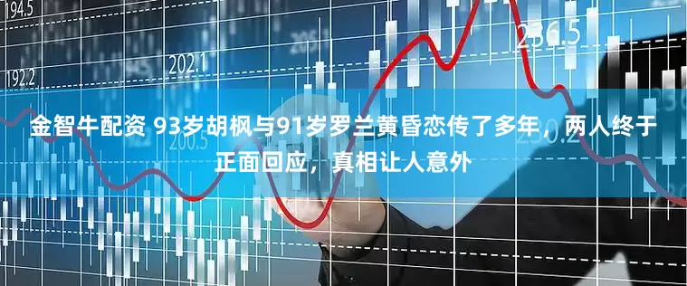 金智牛配资 93岁胡枫与91岁罗兰黄昏恋传了多年，两人终于正面回应，真相让人意外